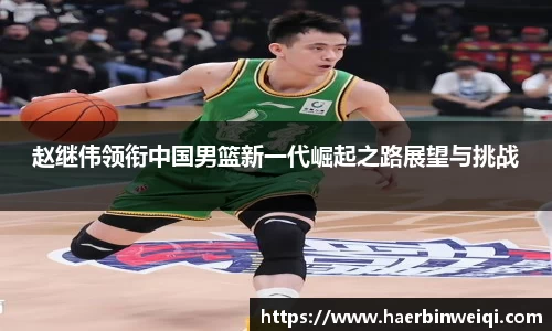 赵继伟领衔中国男篮新一代崛起之路展望与挑战
